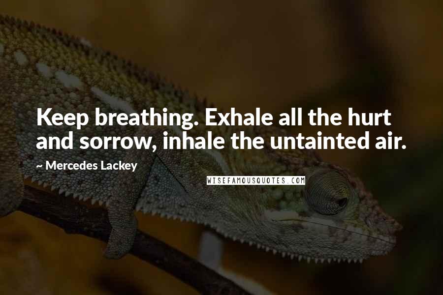 Mercedes Lackey Quotes: Keep breathing. Exhale all the hurt and sorrow, inhale the untainted air.