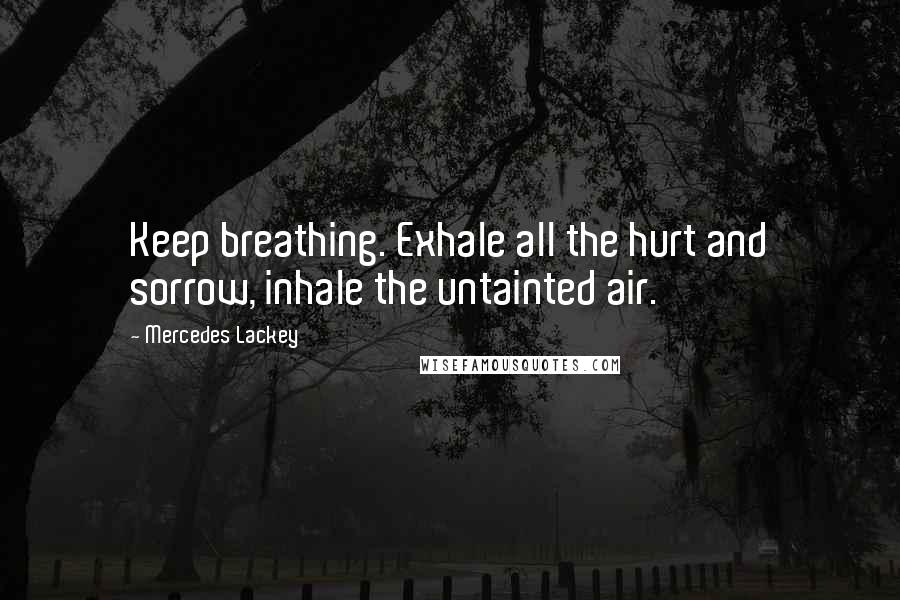 Mercedes Lackey Quotes: Keep breathing. Exhale all the hurt and sorrow, inhale the untainted air.