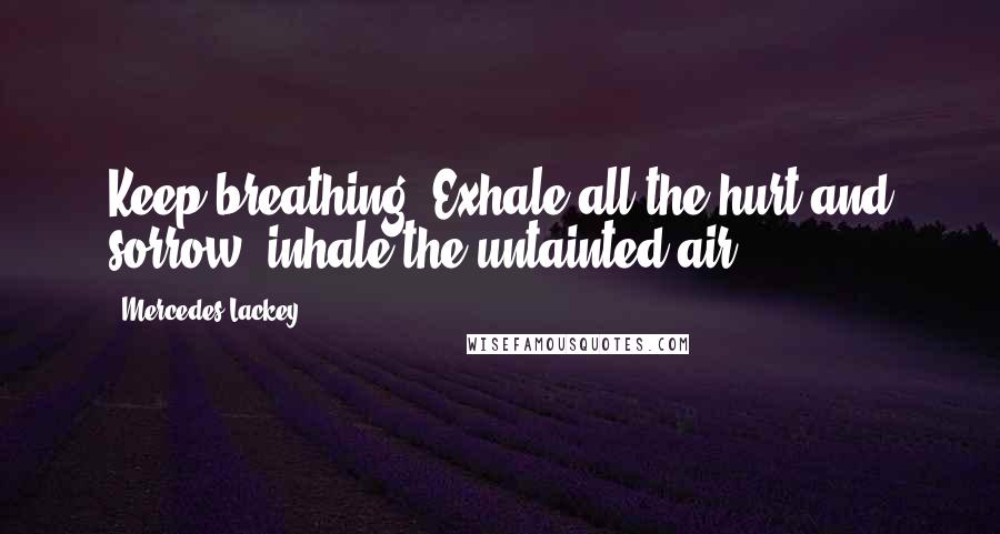 Mercedes Lackey Quotes: Keep breathing. Exhale all the hurt and sorrow, inhale the untainted air.