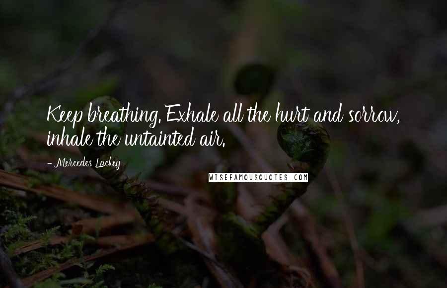 Mercedes Lackey Quotes: Keep breathing. Exhale all the hurt and sorrow, inhale the untainted air.