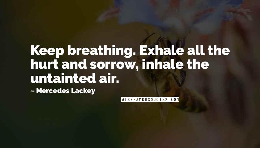 Mercedes Lackey Quotes: Keep breathing. Exhale all the hurt and sorrow, inhale the untainted air.