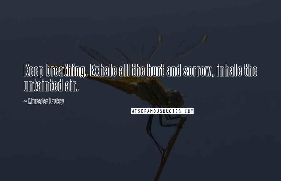 Mercedes Lackey Quotes: Keep breathing. Exhale all the hurt and sorrow, inhale the untainted air.