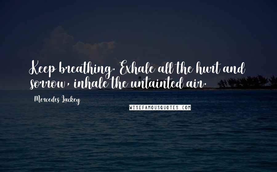 Mercedes Lackey Quotes: Keep breathing. Exhale all the hurt and sorrow, inhale the untainted air.