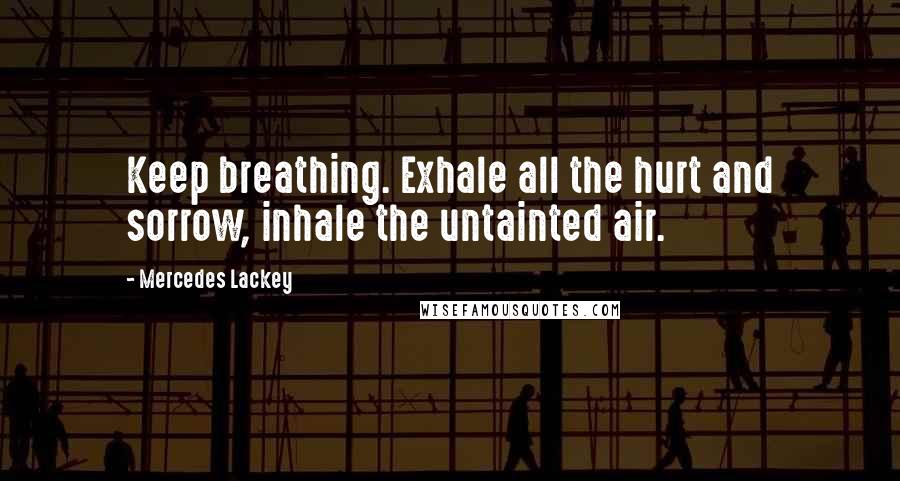 Mercedes Lackey Quotes: Keep breathing. Exhale all the hurt and sorrow, inhale the untainted air.