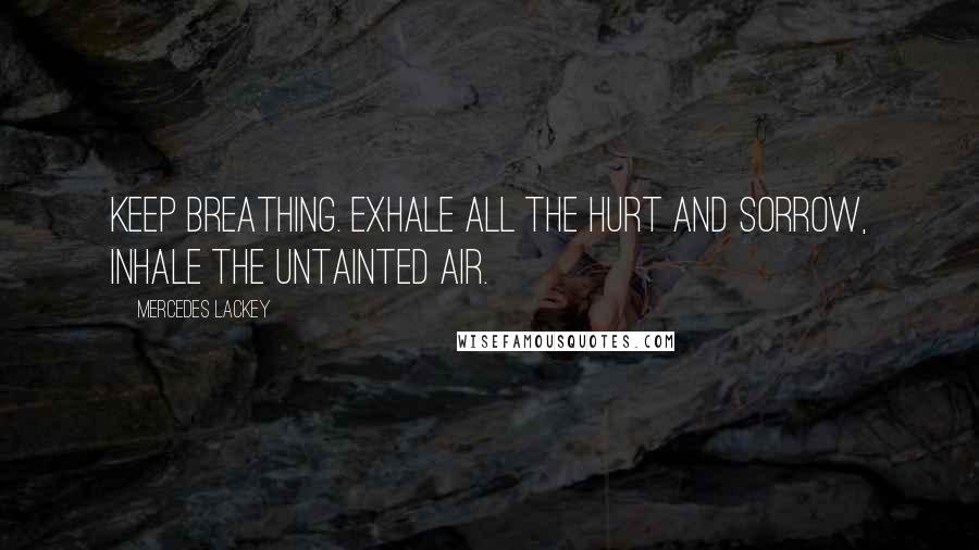 Mercedes Lackey Quotes: Keep breathing. Exhale all the hurt and sorrow, inhale the untainted air.