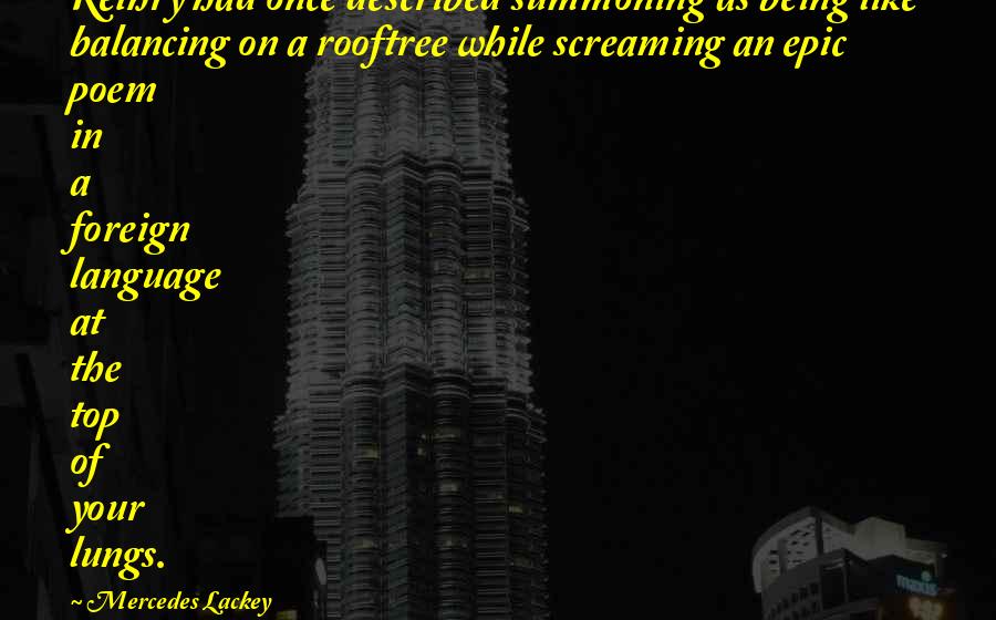 Mercedes Lackey Quotes: Kethry had once described summoning as being like balancing on a rooftree while screaming an epic poem in a foreign language at the top of your lungs.