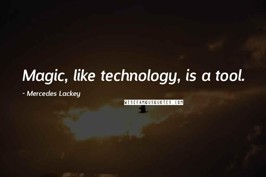 Mercedes Lackey Quotes: Magic, like technology, is a tool.