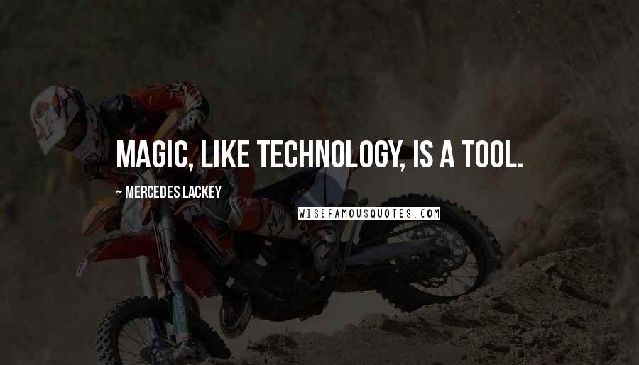 Mercedes Lackey Quotes: Magic, like technology, is a tool.