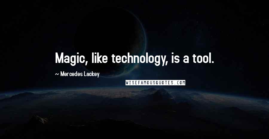 Mercedes Lackey Quotes: Magic, like technology, is a tool.