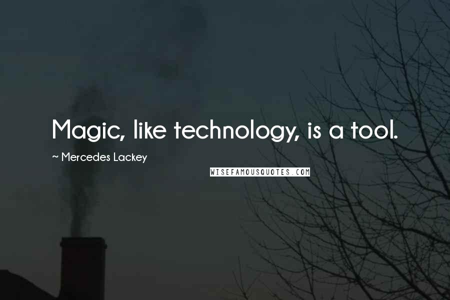 Mercedes Lackey Quotes: Magic, like technology, is a tool.