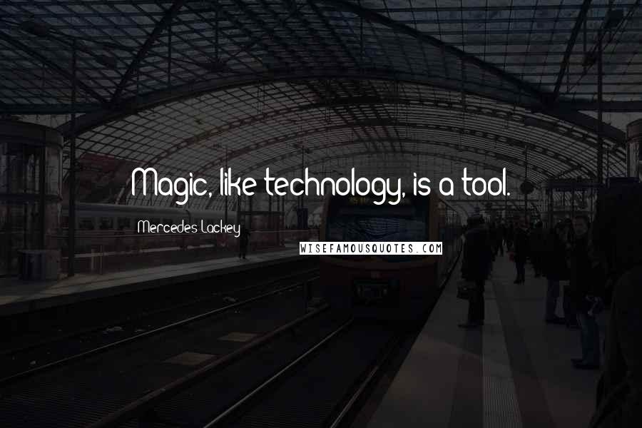 Mercedes Lackey Quotes: Magic, like technology, is a tool.