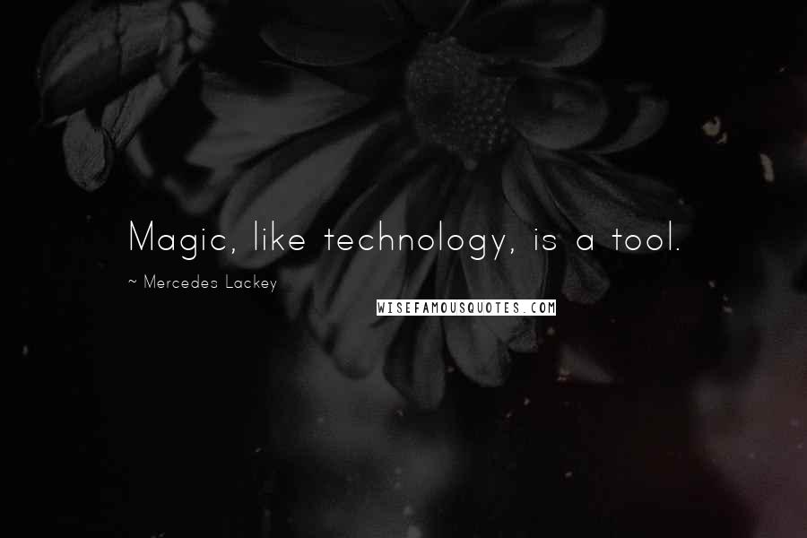 Mercedes Lackey Quotes: Magic, like technology, is a tool.