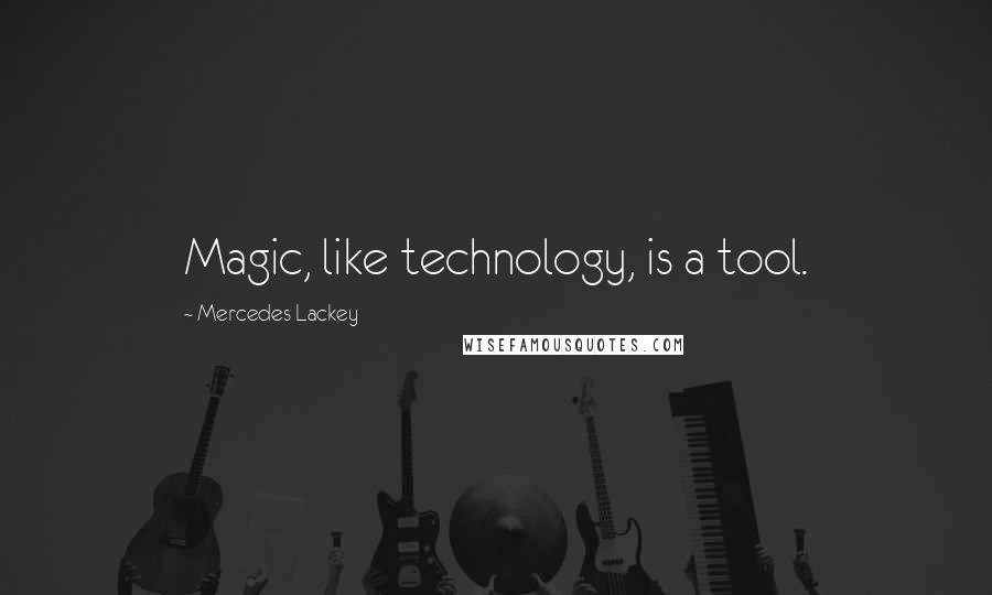 Mercedes Lackey Quotes: Magic, like technology, is a tool.