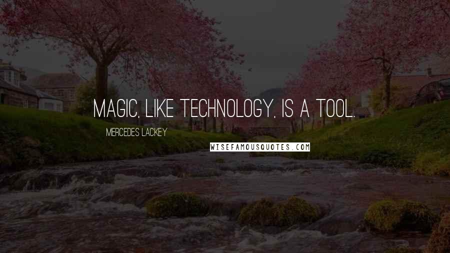 Mercedes Lackey Quotes: Magic, like technology, is a tool.