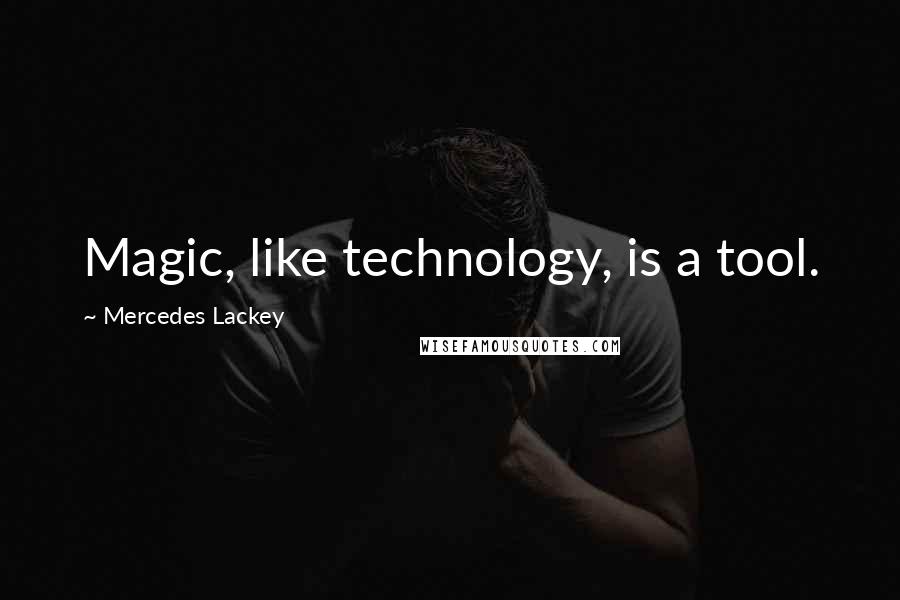 Mercedes Lackey Quotes: Magic, like technology, is a tool.