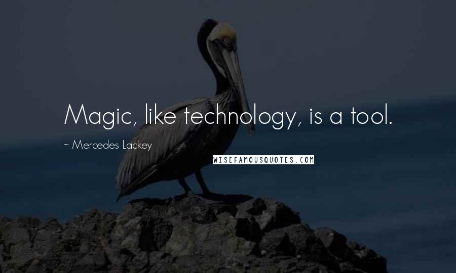 Mercedes Lackey Quotes: Magic, like technology, is a tool.