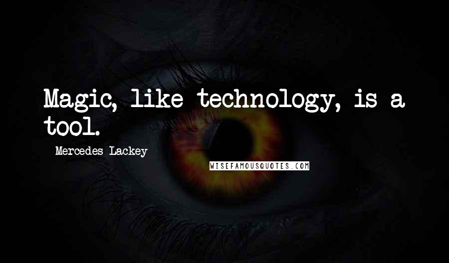Mercedes Lackey Quotes: Magic, like technology, is a tool.