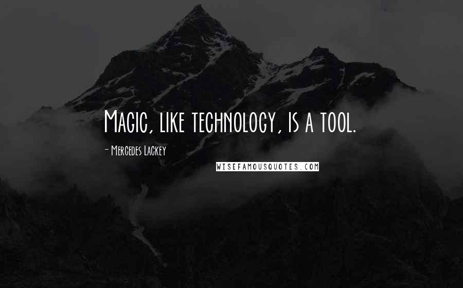 Mercedes Lackey Quotes: Magic, like technology, is a tool.