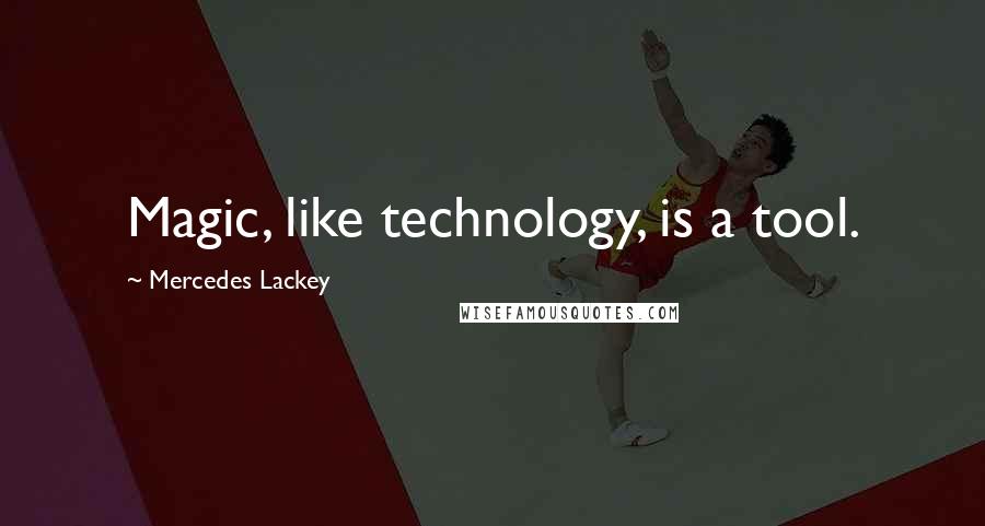 Mercedes Lackey Quotes: Magic, like technology, is a tool.