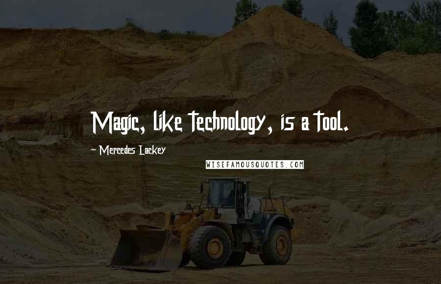 Mercedes Lackey Quotes: Magic, like technology, is a tool.