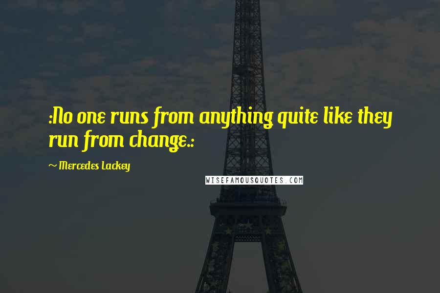 Mercedes Lackey Quotes: :No one runs from anything quite like they run from change.: