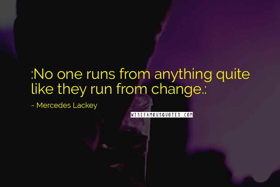 Mercedes Lackey Quotes: :No one runs from anything quite like they run from change.: