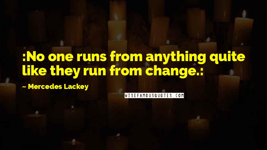 Mercedes Lackey Quotes: :No one runs from anything quite like they run from change.: