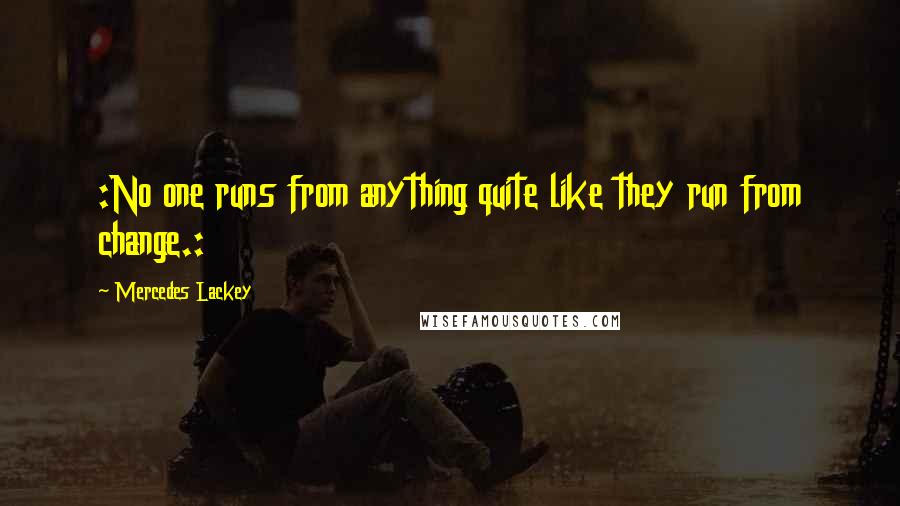 Mercedes Lackey Quotes: :No one runs from anything quite like they run from change.: