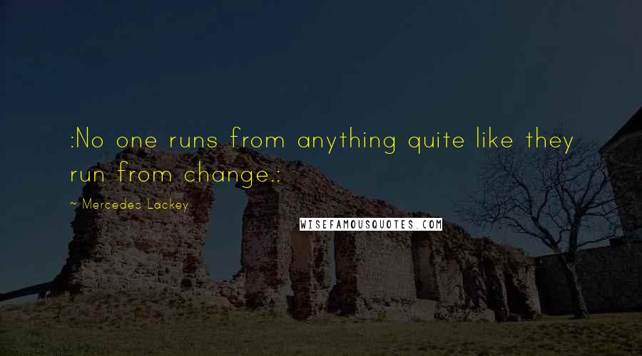 Mercedes Lackey Quotes: :No one runs from anything quite like they run from change.: