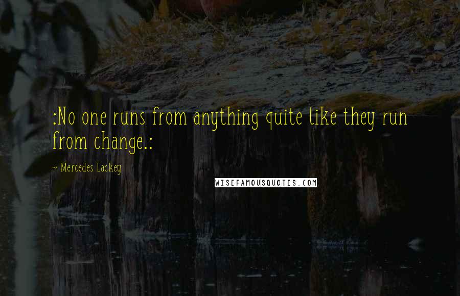 Mercedes Lackey Quotes: :No one runs from anything quite like they run from change.: