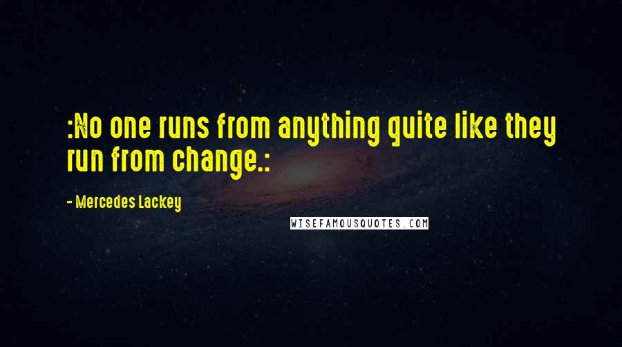 Mercedes Lackey Quotes: :No one runs from anything quite like they run from change.: