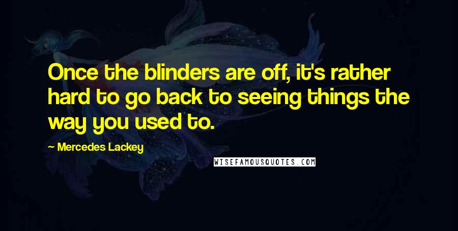 Mercedes Lackey Quotes: Once the blinders are off, it's rather hard to go back to seeing things the way you used to.