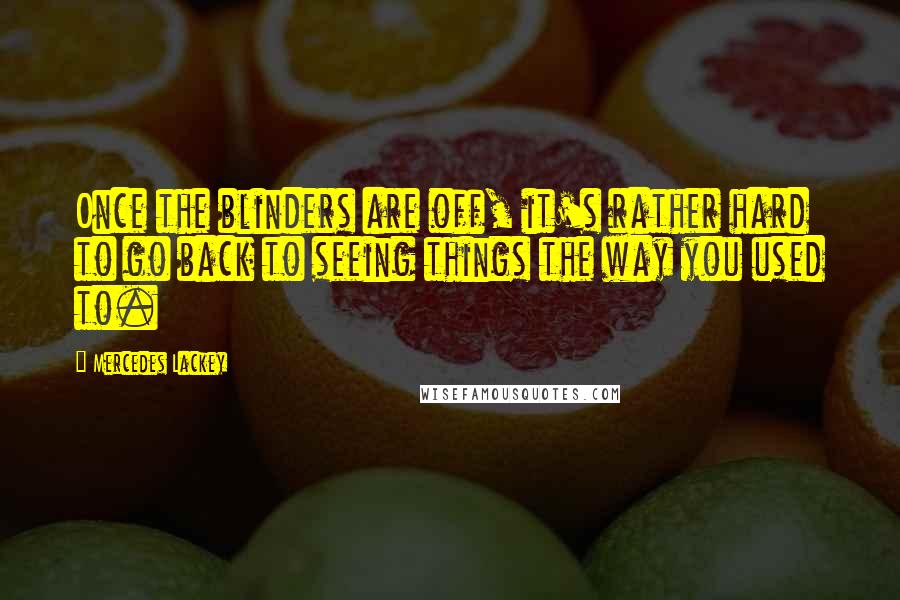 Mercedes Lackey Quotes: Once the blinders are off, it's rather hard to go back to seeing things the way you used to.