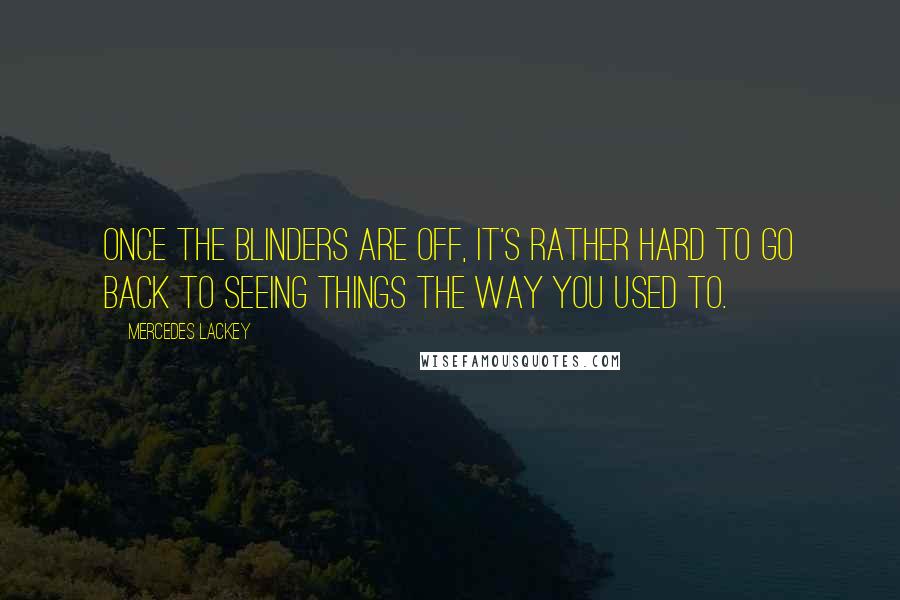 Mercedes Lackey Quotes: Once the blinders are off, it's rather hard to go back to seeing things the way you used to.