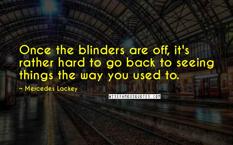 Mercedes Lackey Quotes: Once the blinders are off, it's rather hard to go back to seeing things the way you used to.