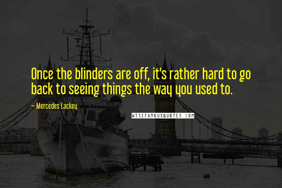 Mercedes Lackey Quotes: Once the blinders are off, it's rather hard to go back to seeing things the way you used to.