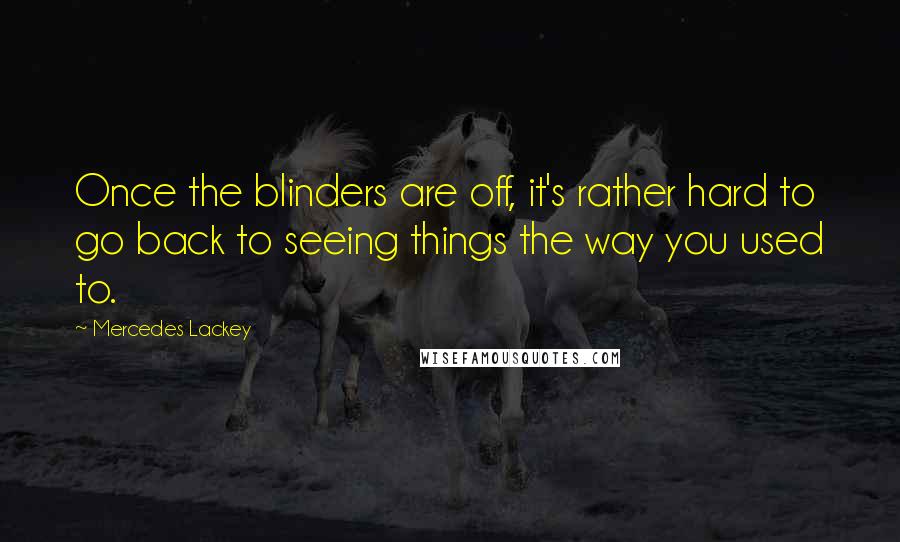 Mercedes Lackey Quotes: Once the blinders are off, it's rather hard to go back to seeing things the way you used to.