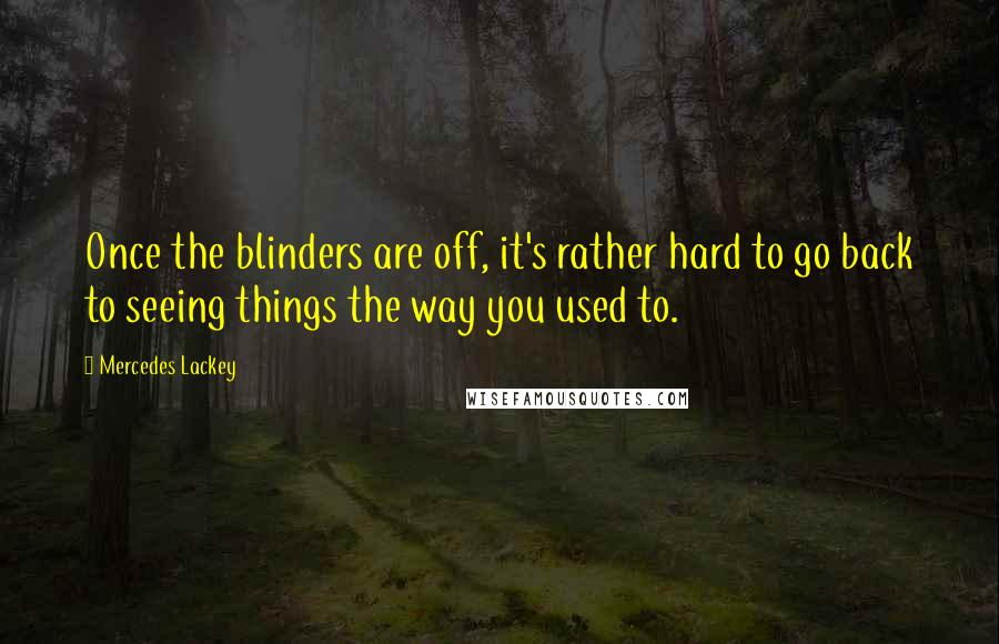 Mercedes Lackey Quotes: Once the blinders are off, it's rather hard to go back to seeing things the way you used to.