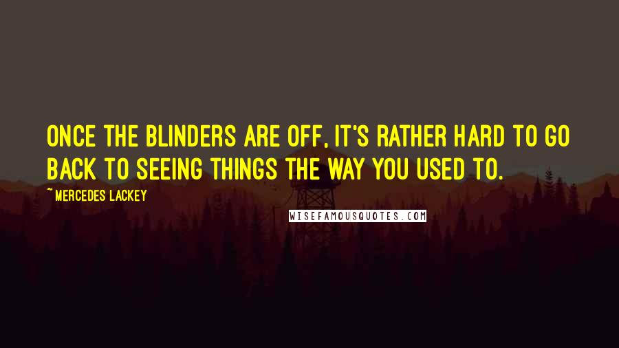 Mercedes Lackey Quotes: Once the blinders are off, it's rather hard to go back to seeing things the way you used to.