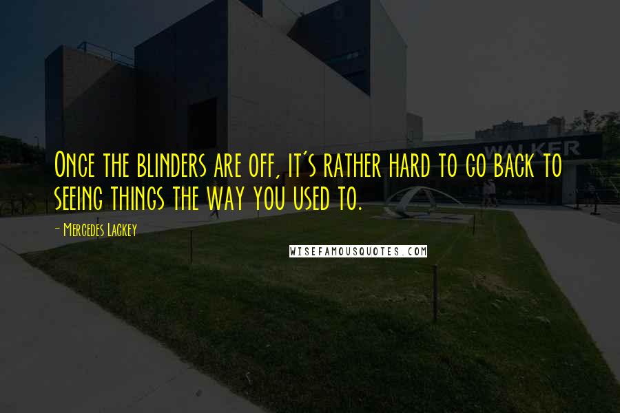 Mercedes Lackey Quotes: Once the blinders are off, it's rather hard to go back to seeing things the way you used to.