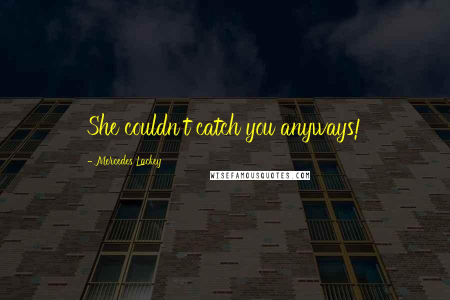 Mercedes Lackey Quotes: She couldn't catch you anyways!