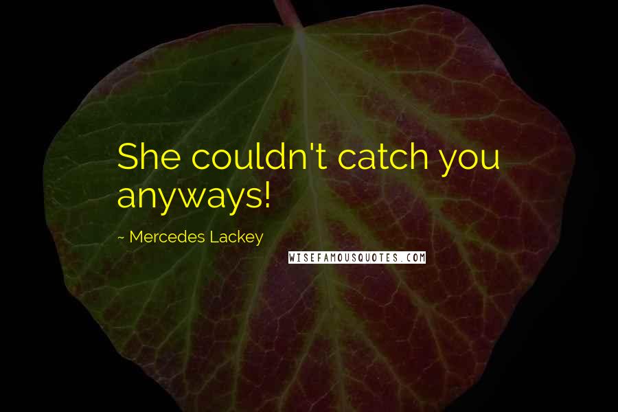 Mercedes Lackey Quotes: She couldn't catch you anyways!