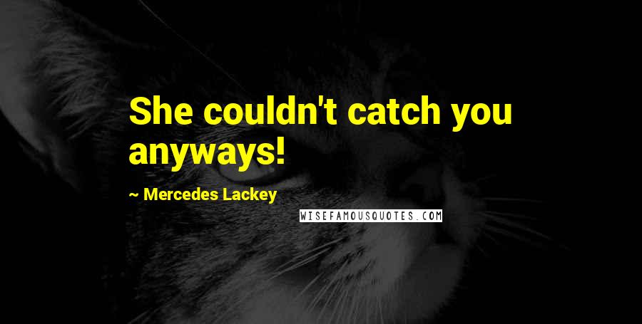 Mercedes Lackey Quotes: She couldn't catch you anyways!