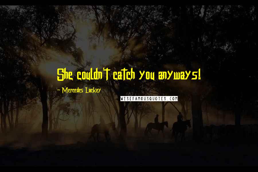 Mercedes Lackey Quotes: She couldn't catch you anyways!