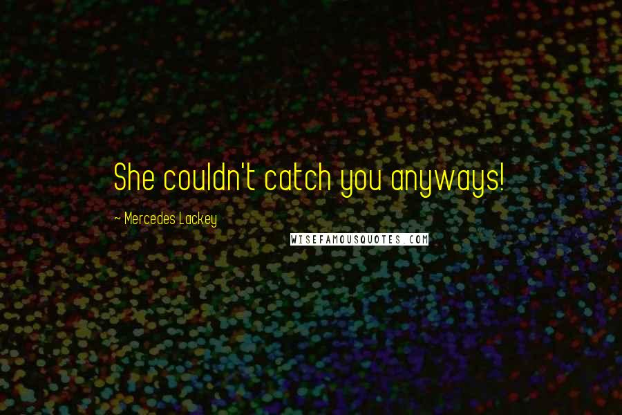 Mercedes Lackey Quotes: She couldn't catch you anyways!