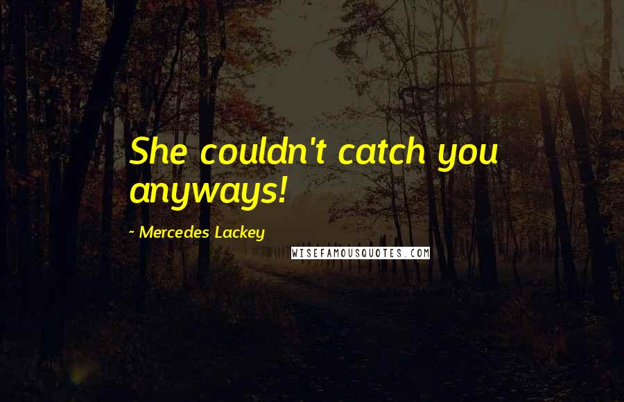 Mercedes Lackey Quotes: She couldn't catch you anyways!