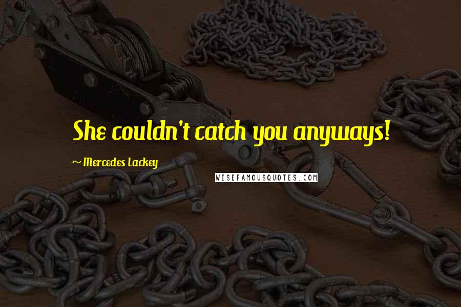 Mercedes Lackey Quotes: She couldn't catch you anyways!