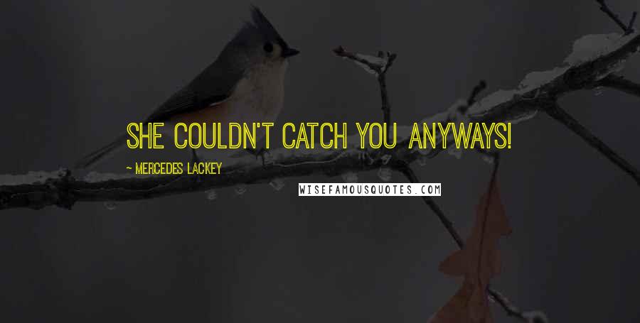 Mercedes Lackey Quotes: She couldn't catch you anyways!