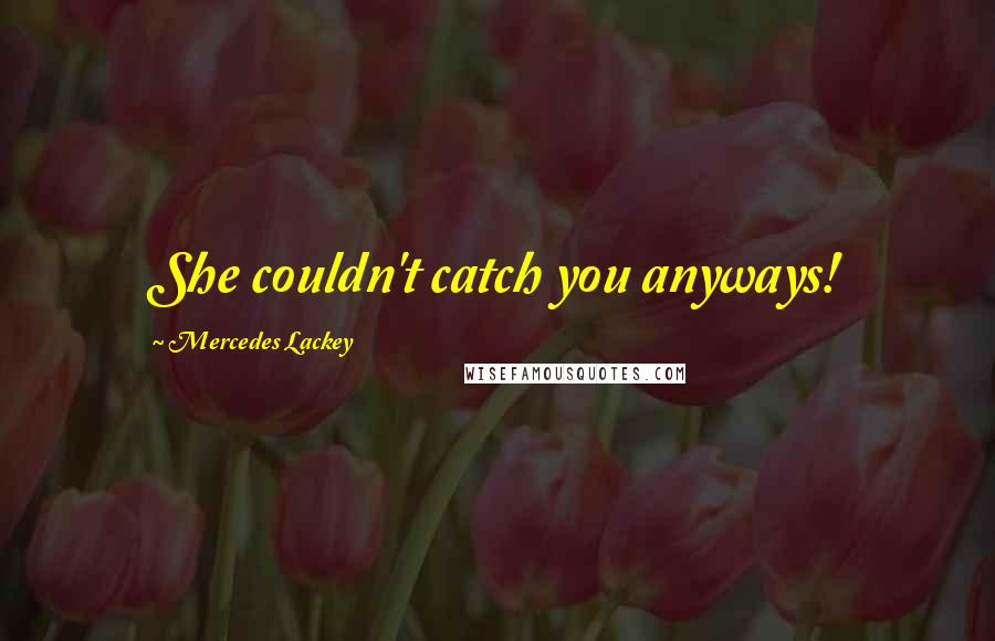 Mercedes Lackey Quotes: She couldn't catch you anyways!