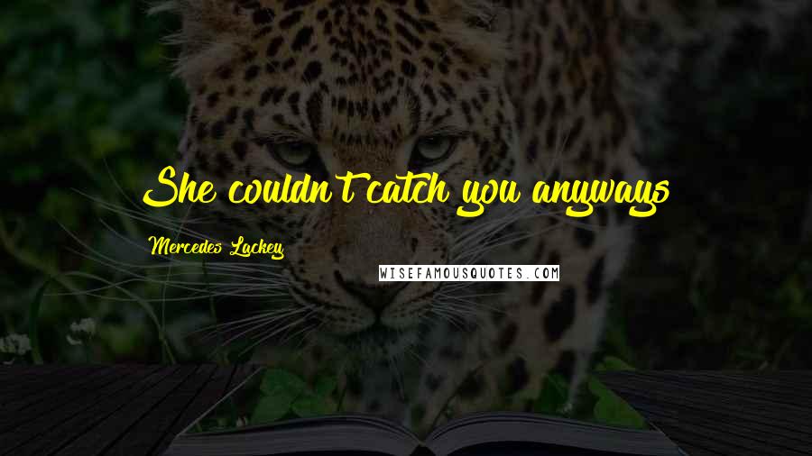 Mercedes Lackey Quotes: She couldn't catch you anyways!